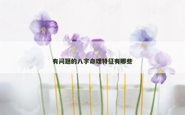 有問題的八字命理特征有哪些