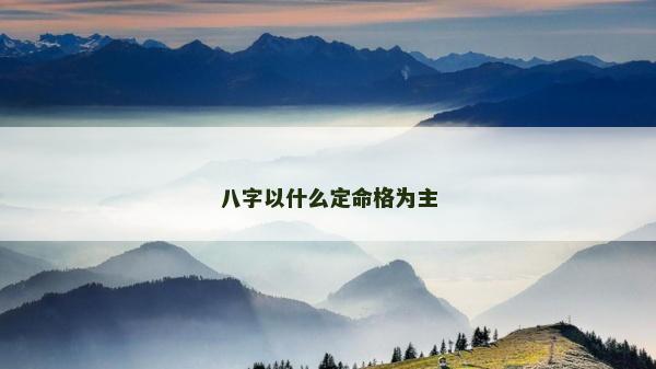八字以什么定命格為主 八字以什么定命格為主