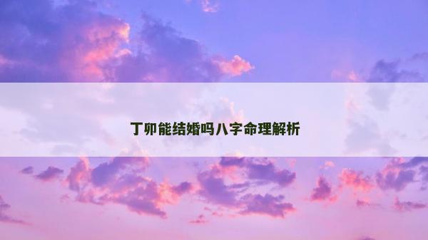 丁卯能結婚嗎八字命理解析