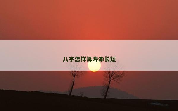 八字怎樣算壽命長短