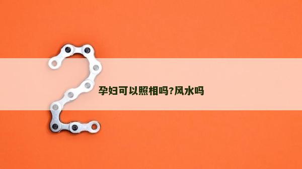 孕婦可以照相嗎?風(fēng)水嗎