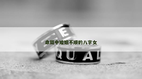 命局中婚姻不順的八字女