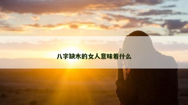 八字缺木的女人意味著什么