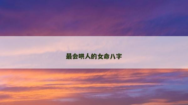 最會(huì)哄人的女命八字