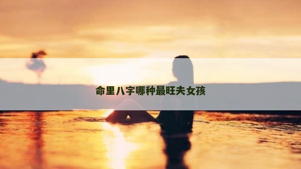 命里八字哪種最旺夫女孩