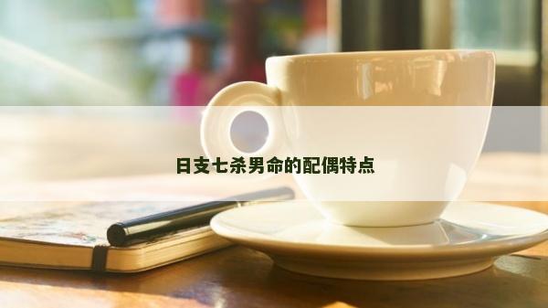 日支七殺男命的配偶特點