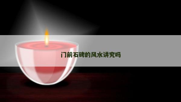 門前石碑的風水講究嗎