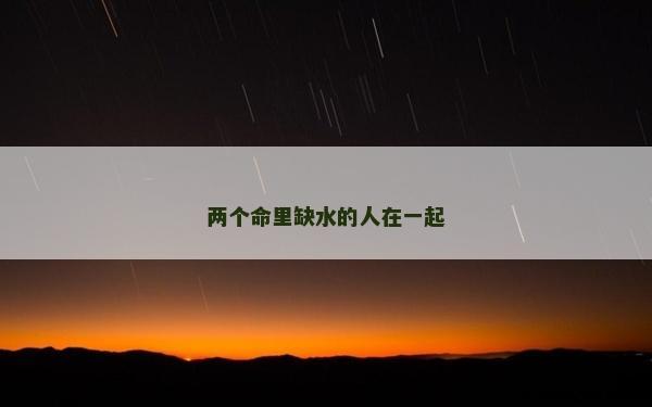 兩個命里缺水的人在一起