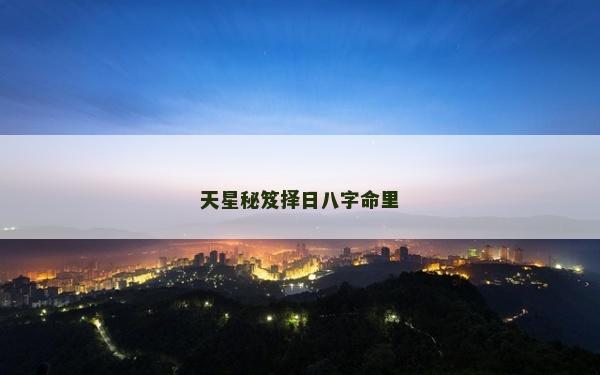 天星秘笈擇日八字命里