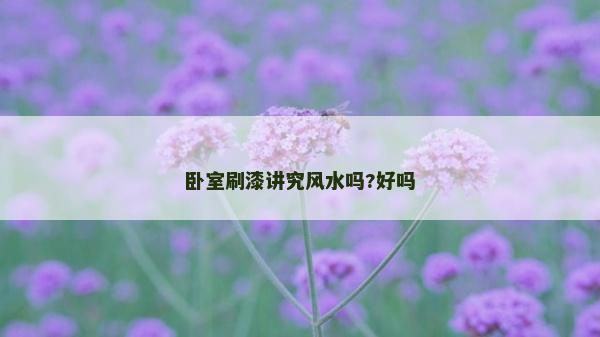 臥室刷漆講究風水嗎?好嗎