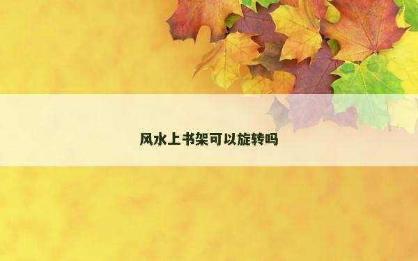 風水上書架可以旋轉嗎