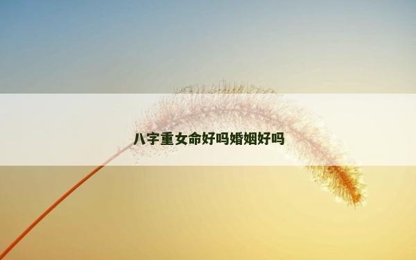 八字重女命好嗎婚姻好嗎