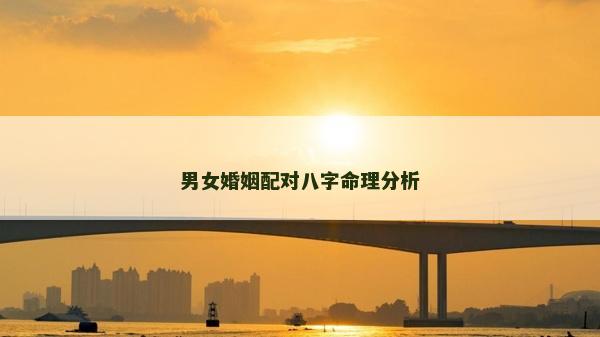男女婚姻配對八字命理分析 男女婚姻配對八字命理分析