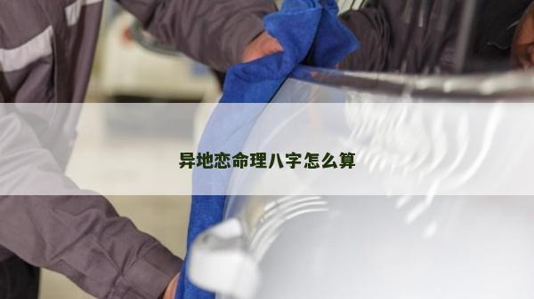 異地戀命理八字怎么算