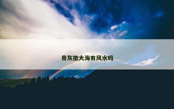 骨灰撒大海有風水嗎