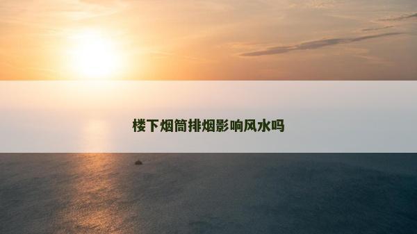 樓下煙筒排煙影響風水嗎