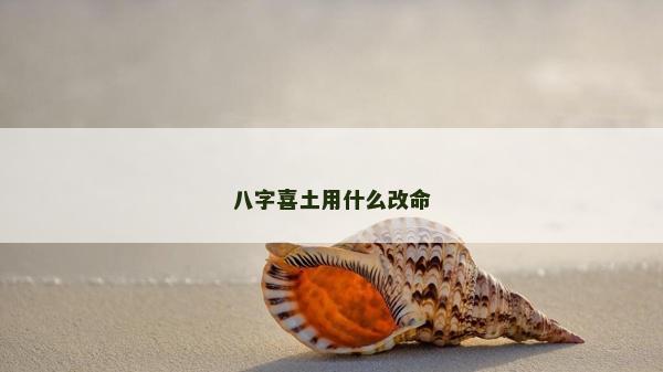 八字喜土用什么改命