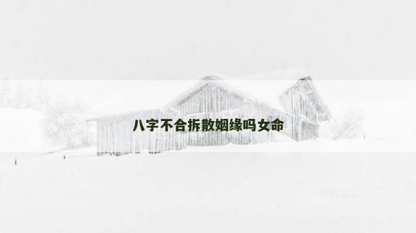八字不合拆散姻緣嗎女命