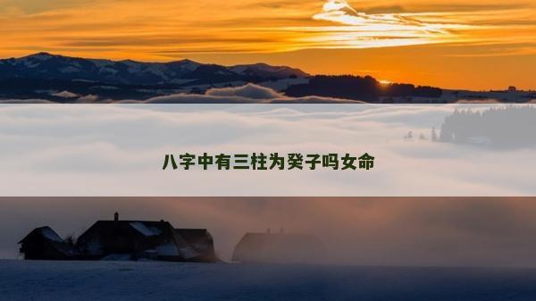八字中有三柱為癸子嗎女命