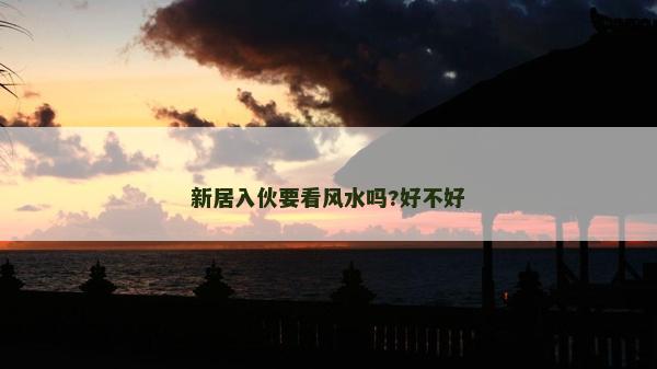 新居入伙要看風(fēng)水嗎?好不好