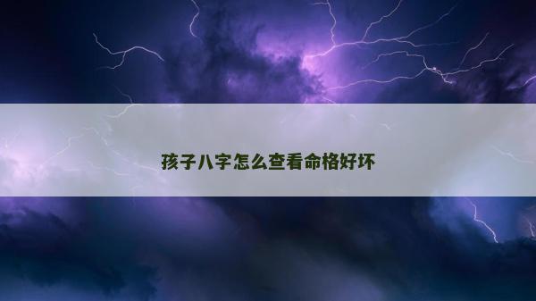 孩子八字怎么查看命格好壞