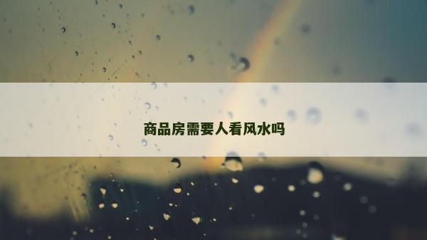 商品房需要人看風(fēng)水嗎