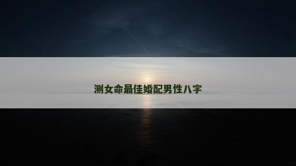 測(cè)女命最佳婚配男性八字