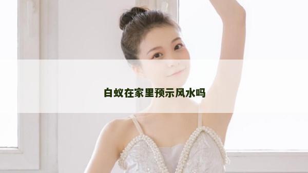白蟻在家里預(yù)示風(fēng)水嗎