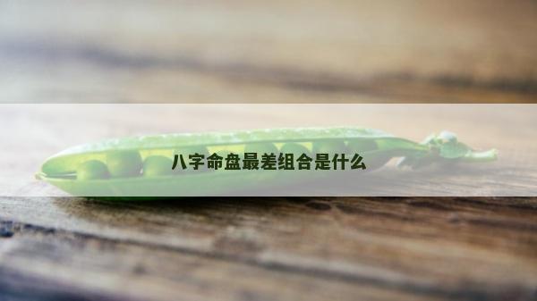 八字命盤最差組合是什么
