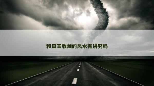 和田玉收藏的風(fēng)水有講究嗎