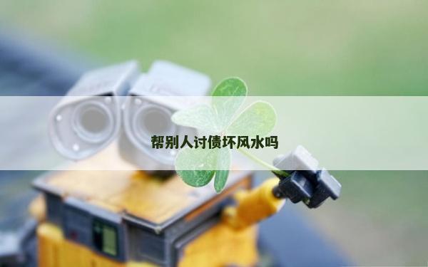 幫別人討債壞風水嗎