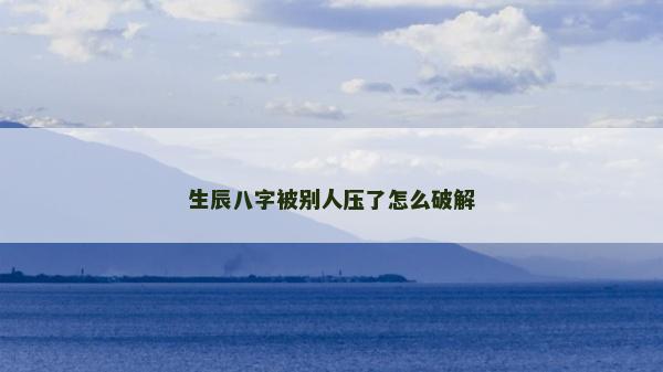 生辰八字被別人壓了怎么破解
