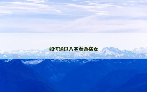 如何通過(guò)八字看命格女