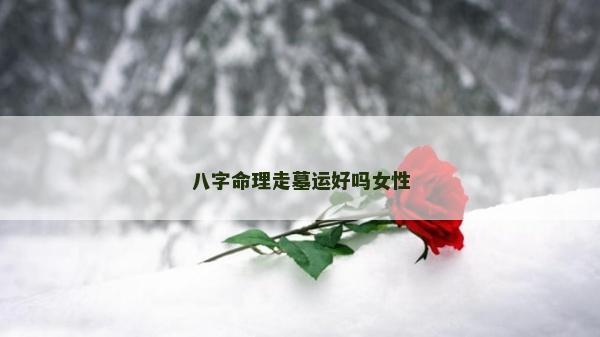 八字命理走墓運(yùn)好嗎女性