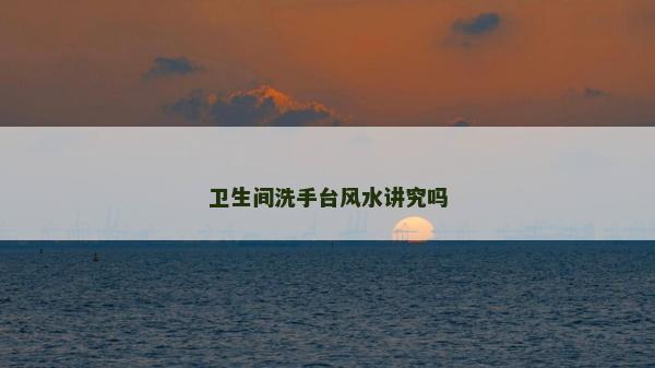 衛(wèi)生間洗手臺(tái)風(fēng)水講究嗎