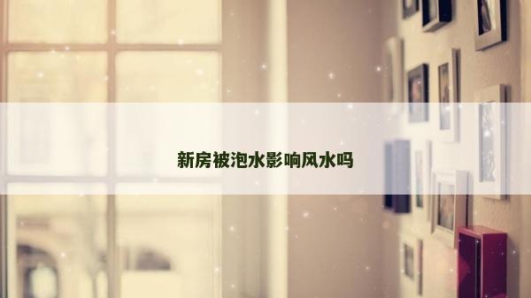 新房被泡水影響風水嗎