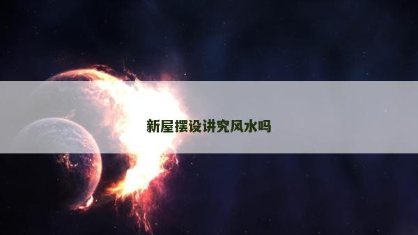 新屋擺設(shè)講究風(fēng)水嗎