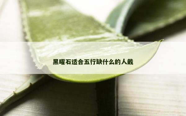 黑曜石適合五行缺什么的人戴