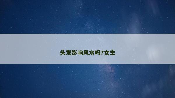 頭發影響風水嗎?女生