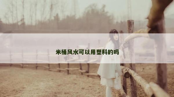 米桶風(fēng)水可以用塑料的嗎