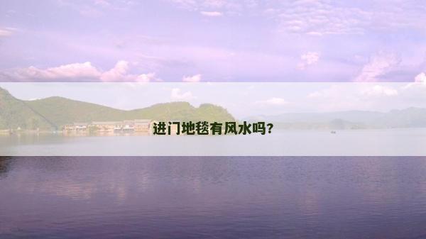 進(jìn)門地毯有風(fēng)水嗎? 進(jìn)門地毯有風(fēng)水嗎?