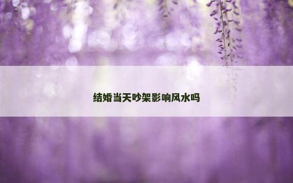 結婚當天吵架影響風水嗎