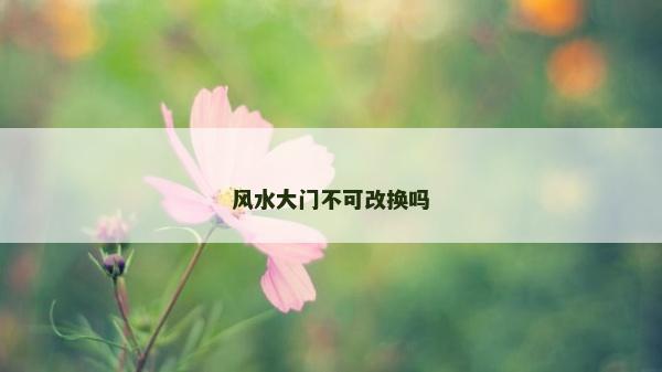 風水大門不可改換嗎
