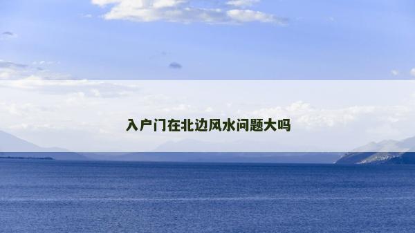 入戶門在北邊風水問題大嗎