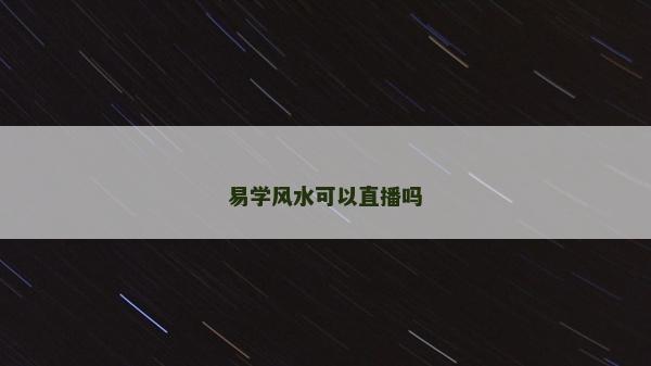易學風水可以直播嗎 易學風水可以直播嗎