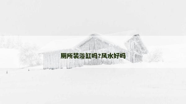 廁所裝浴缸嗎?風水好嗎