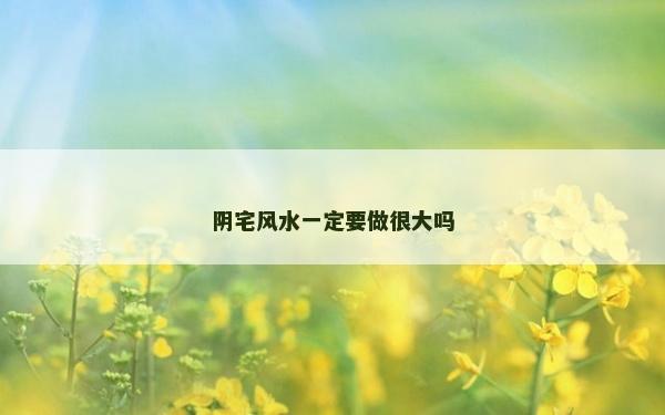 陰宅風(fēng)水一定要做很大嗎