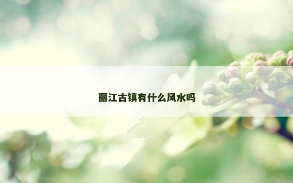 麗江古鎮有什么風水嗎