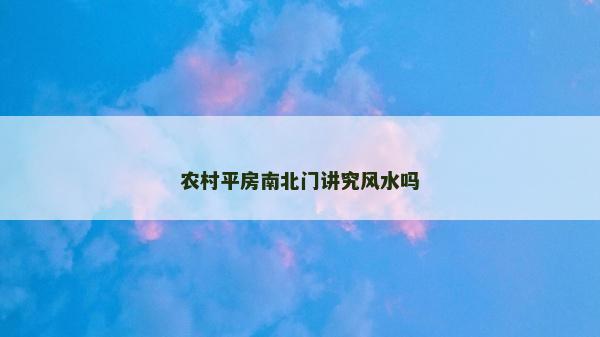 農(nóng)村平房南北門講究風(fēng)水嗎