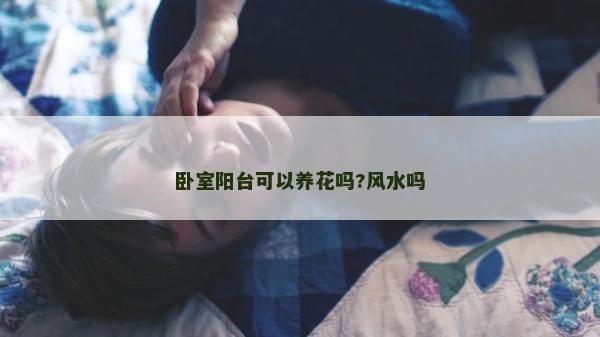 臥室陽臺可以養花嗎?風水嗎